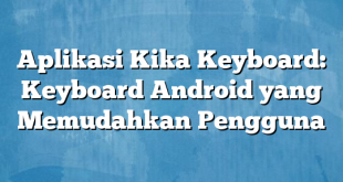 Aplikasi Kika Keyboard: Keyboard Android yang Memudahkan Pengguna