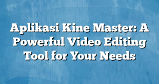 Aplikasi Kine Master: A Powerful Video Editing Tool for Your Needs