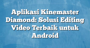 Aplikasi Kinemaster Diamond: Solusi Editing Video Terbaik untuk Android