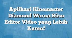 Aplikasi Kinemaster Diamond Warna Biru: Editor Video yang Lebih Keren!