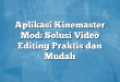 Aplikasi Kinemaster Mod: Solusi Video Editing Praktis dan Mudah