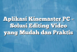 Aplikasi Kinemaster PC – Solusi Editing Video yang Mudah dan Praktis
