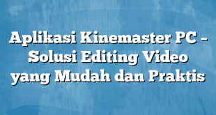 Aplikasi Kinemaster PC – Solusi Editing Video yang Mudah dan Praktis