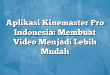 Aplikasi Kinemaster Pro Indonesia: Membuat Video Menjadi Lebih Mudah