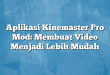 Aplikasi Kinemaster Pro Mod: Membuat Video Menjadi Lebih Mudah