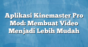 Aplikasi Kinemaster Pro Mod: Membuat Video Menjadi Lebih Mudah