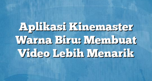 Aplikasi Kinemaster Warna Biru: Membuat Video Lebih Menarik