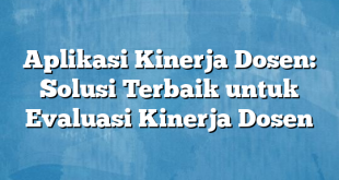 Aplikasi Kinerja Dosen: Solusi Terbaik untuk Evaluasi Kinerja Dosen