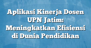 Aplikasi Kinerja Dosen UPN Jatim: Meningkatkan Efisiensi di Dunia Pendidikan