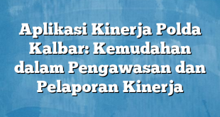 Aplikasi Kinerja Polda Kalbar: Kemudahan dalam Pengawasan dan Pelaporan Kinerja