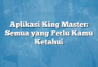 Aplikasi King Master: Semua yang Perlu Kamu Ketahui