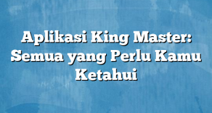 Aplikasi King Master: Semua yang Perlu Kamu Ketahui