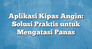 Aplikasi Kipas Angin: Solusi Praktis untuk Mengatasi Panas