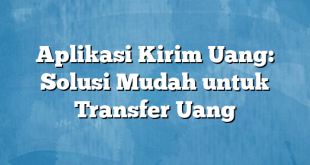 Aplikasi Kirim Uang: Solusi Mudah untuk Transfer Uang