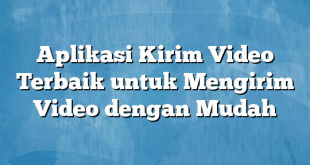 Aplikasi Kirim Video Terbaik untuk Mengirim Video dengan Mudah