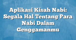 Aplikasi Kisah Nabi: Segala Hal Tentang Para Nabi Dalam Genggamanmu