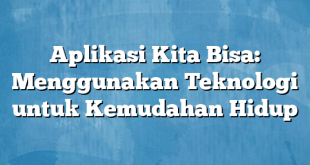 Aplikasi Kita Bisa: Menggunakan Teknologi untuk Kemudahan Hidup