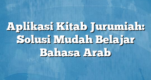 Aplikasi Kitab Jurumiah: Solusi Mudah Belajar Bahasa Arab