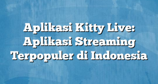 Aplikasi Kitty Live: Aplikasi Streaming Terpopuler di Indonesia