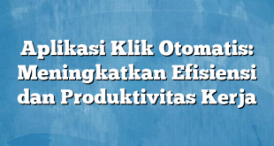 Aplikasi Klik Otomatis: Meningkatkan Efisiensi dan Produktivitas Kerja