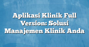 Aplikasi Klinik Full Version: Solusi Manajemen Klinik Anda