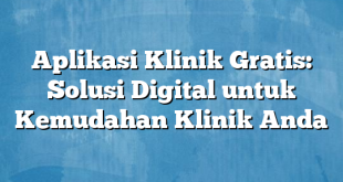 Aplikasi Klinik Gratis: Solusi Digital untuk Kemudahan Klinik Anda