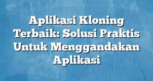 Aplikasi Kloning Terbaik: Solusi Praktis Untuk Menggandakan Aplikasi