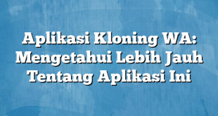 Aplikasi Kloning WA: Mengetahui Lebih Jauh Tentang Aplikasi Ini