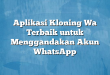 Aplikasi Kloning Wa Terbaik untuk Menggandakan Akun WhatsApp