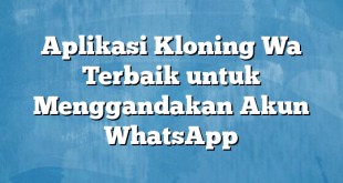 Aplikasi Kloning Wa Terbaik untuk Menggandakan Akun WhatsApp