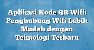 Aplikasi Kode QR Wifi: Penghubung Wifi Lebih Mudah dengan Teknologi Terbaru