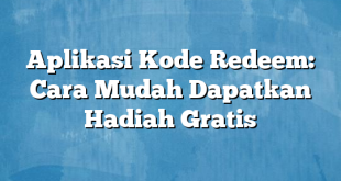 Aplikasi Kode Redeem: Cara Mudah Dapatkan Hadiah Gratis