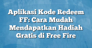 Aplikasi Kode Redeem FF: Cara Mudah Mendapatkan Hadiah Gratis di Free Fire