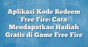 Aplikasi Kode Redeem Free Fire: Cara Mendapatkan Hadiah Gratis di Game Free Fire