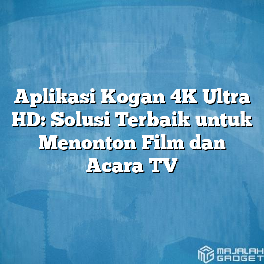 Aplikasi Kogan 4k Ultra Hd Solusi Terbaik Untuk Menonton Film Dan Acara Tv Majalah Gadget 9745