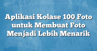 Aplikasi Kolase 100 Foto untuk Membuat Foto Menjadi Lebih Menarik