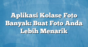 Aplikasi Kolase Foto Banyak: Buat Foto Anda Lebih Menarik