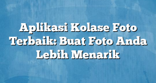 Aplikasi Kolase Foto Terbaik: Buat Foto Anda Lebih Menarik