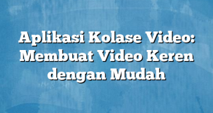 Aplikasi Kolase Video: Membuat Video Keren dengan Mudah