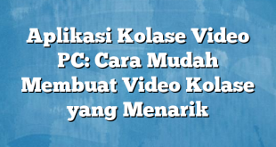 Aplikasi Kolase Video PC: Cara Mudah Membuat Video Kolase yang Menarik