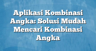 Aplikasi Kombinasi Angka: Solusi Mudah Mencari Kombinasi Angka