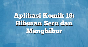 Aplikasi Komik 18: Hiburan Seru dan Menghibur