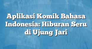 Aplikasi Komik Bahasa Indonesia: Hiburan Seru di Ujung Jari