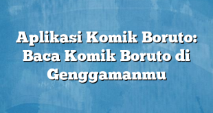 Aplikasi Komik Boruto: Baca Komik Boruto di Genggamanmu