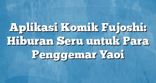 Aplikasi Komik Fujoshi: Hiburan Seru untuk Para Penggemar Yaoi