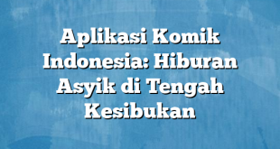 Aplikasi Komik Indonesia: Hiburan Asyik di Tengah Kesibukan