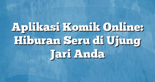 Aplikasi Komik Online: Hiburan Seru di Ujung Jari Anda