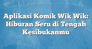 Aplikasi Komik Wik Wik: Hiburan Seru di Tengah Kesibukanmu