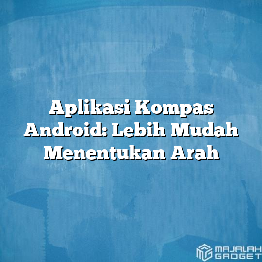 Aplikasi Kompas Android Lebih Mudah Menentukan Arah Majalah Gadget 7801