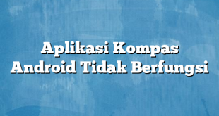 Aplikasi Kompas Android Tidak Berfungsi